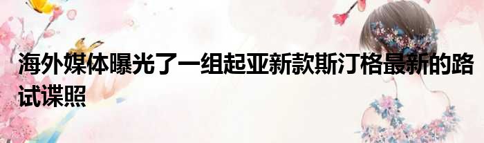 海外媒体曝光了一组起亚新款斯汀格最新的路试谍照