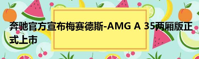 奔驰官方宣布梅赛德斯-AMG A 35两厢版正式上市