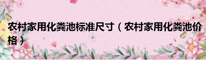 农村家用化粪池标准尺寸（农村家用化粪池价格）