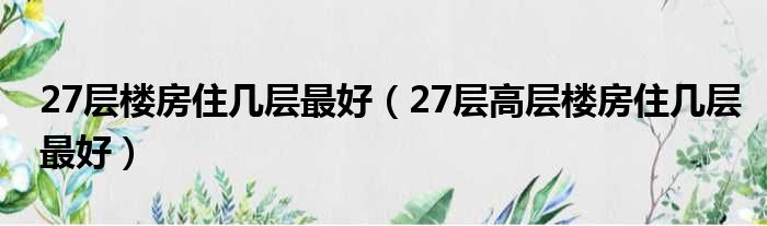 27层楼房住几层最好（27层高层楼房住几层最好）