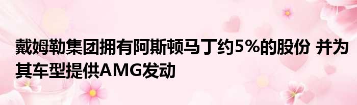 戴姆勒集团拥有阿斯顿马丁约5%的股份 并为其车型提供AMG发动