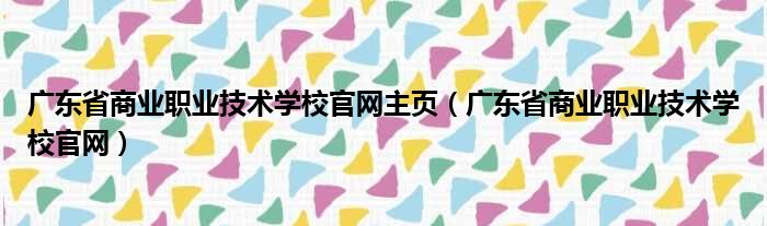 广东省商业职业技术学校官网主页（广东省商业职业技术学校官网）