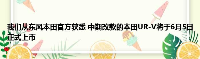 我们从东风本田官方获悉 中期改款的本田UR-V将于6月5日正式上市