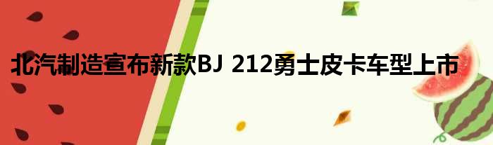 北汽制造宣布新款BJ 212勇士皮卡车型上市