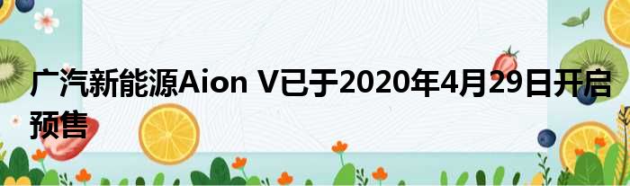 广汽新能源Aion V已于2020年4月29日开启预售