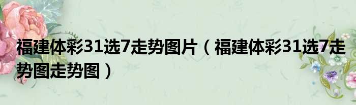 福建体彩31选7走势图片（福建体彩31选7走势图走势图）