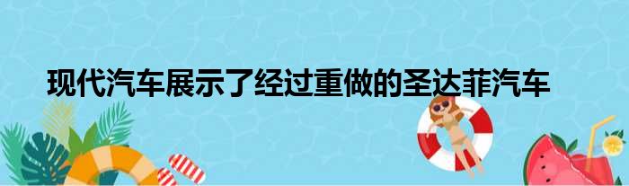 现代汽车展示了经过重做的圣达菲汽车