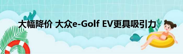 大幅降价 大众e-Golf EV更具吸引力