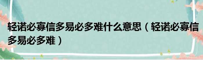 轻诺必寡信多易必多难什么意思（轻诺必寡信多易必多难）