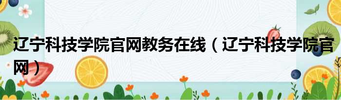 辽宁科技学院官网教务在线（辽宁科技学院官网）