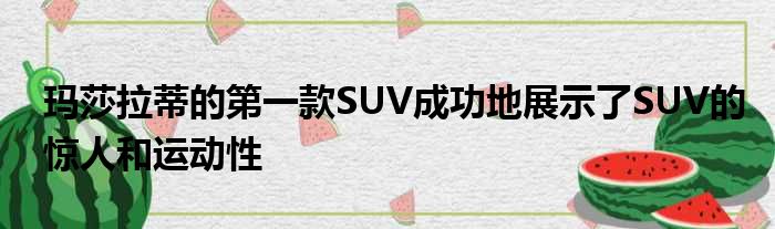 玛莎拉蒂的第一款SUV成功地展示了SUV的惊人和运动性