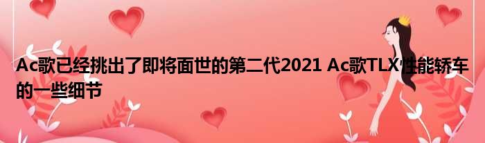 Ac歌已经挑出了即将面世的第二代2021 Ac歌TLX性能轿车的一些细节