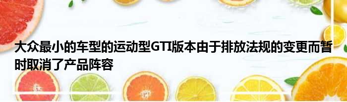 大众最小的车型的运动型GTI版本由于排放法规的变更而暂时取消了产品阵容