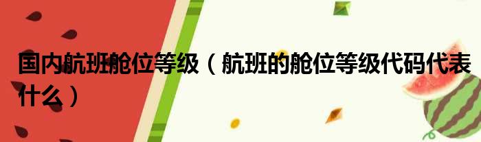 国内航班舱位等级（航班的舱位等级代码代表什么）