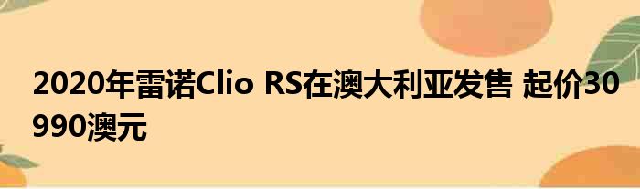 2020年雷诺Clio RS在澳大利亚发售 起价30990澳元