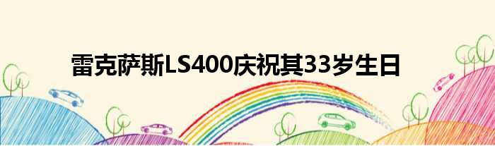 雷克萨斯LS400庆祝其33岁生日