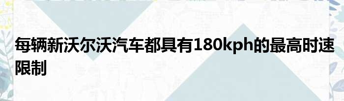 每辆新沃尔沃汽车都具有180kph的最高时速限制