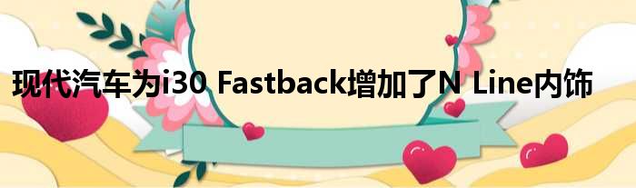 现代汽车为i30 Fastback增加了N Line内饰