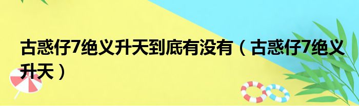 古惑仔7绝义升天到底有没有（古惑仔7绝义升天）