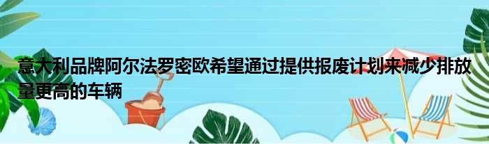 意大利品牌阿尔法罗密欧希望通过提供报废计划来减少排放量更高的车辆