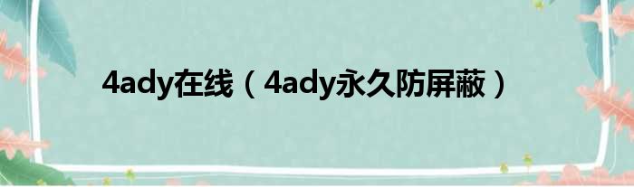 4ady在线（4ady永久防屏蔽）