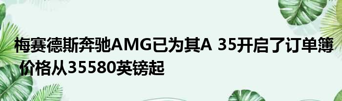 梅赛德斯奔驰AMG已为其A 35开启了订单簿 价格从35580英镑起