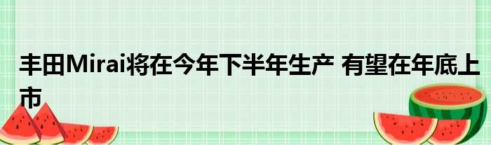 丰田Mirai将在今年下半年生产 有望在年底上市