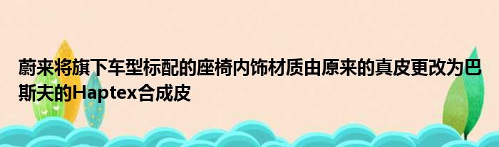 蔚来将旗下车型标配的座椅内饰材质由原来的真皮更改为巴斯夫的Haptex合成皮