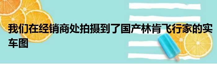 我们在经销商处拍摄到了国产林肯飞行家的实车图