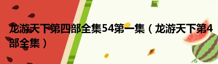 龙游天下第四部全集54第一集（龙游天下第4部全集）