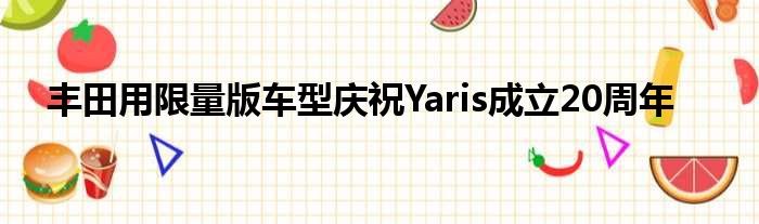 丰田用限量版车型庆祝Yaris成立20周年