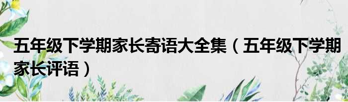 五年级下学期家长寄语大全集（五年级下学期家长评语）