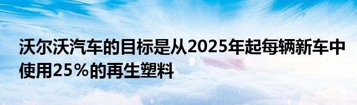 沃尔沃汽车的目标是从2025年起每辆新车中使用25％的再生塑料