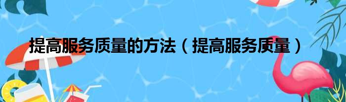 提高服务质量的方法（提高服务质量）