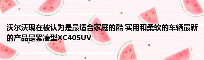 沃尔沃现在被认为是最适合家庭的酷 实用和柔软的车辆最新的产品是紧凑型XC40SUV