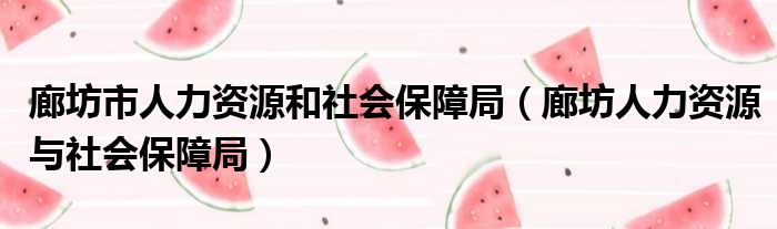 廊坊市人力资源和社会保障局（廊坊人力资源与社会保障局）