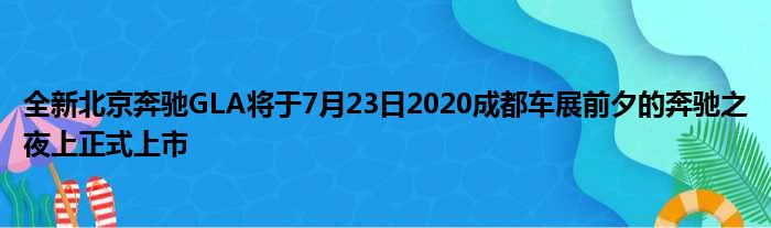 全新北京奔驰GLA将于7月23日2020成都车展前夕的奔驰之夜上正式上市