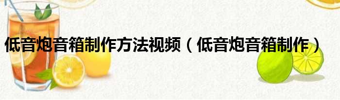 低音炮音箱制作方法视频（低音炮音箱制作）