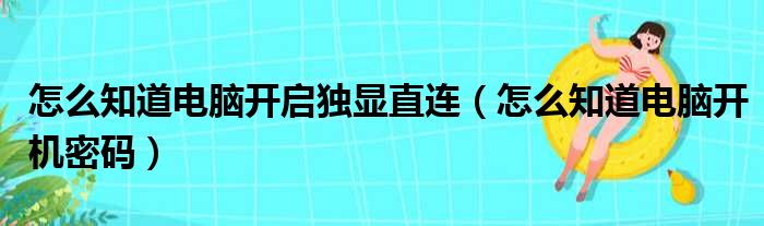 怎么知道电脑开启独显直连（怎么知道电脑开机密码）