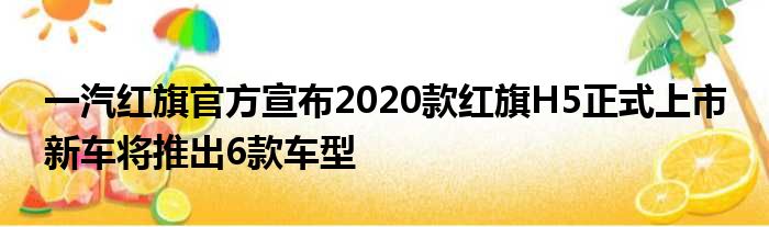 一汽红旗官方宣布2020款红旗H5正式上市 新车将推出6款车型