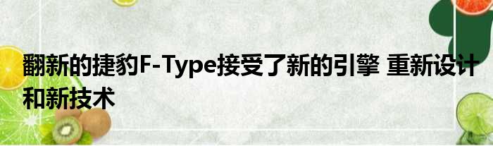 翻新的捷豹F-Type接受了新的引擎 重新设计和新技术