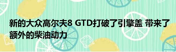 新的大众高尔夫8 GTD打破了引擎盖 带来了额外的柴油动力