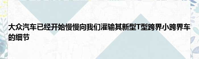 大众汽车已经开始慢慢向我们灌输其新型T型跨界小跨界车的细节