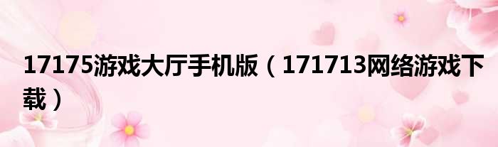 17175游戏大厅手机版（171713网络游戏下载）