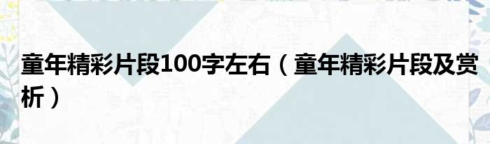 童年精彩片段100字左右（童年精彩片段及赏析）