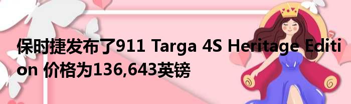 保时捷发布了911 Targa 4S Heritage Edition 价格为136,643英镑