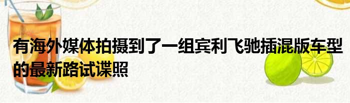 有海外媒体拍摄到了一组宾利飞驰插混版车型的最新路试谍照