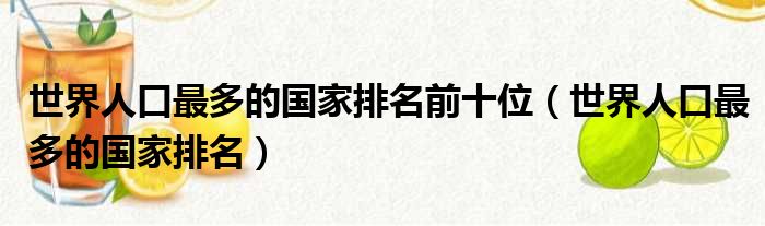 世界人口最多的国家排名前十位（世界人口最多的国家排名）