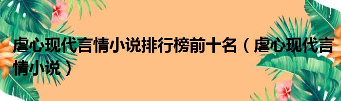 虐心现代言情小说排行榜前十名（虐心现代言情小说）