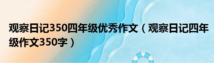 观察日记350四年级优秀作文（观察日记四年级作文350字）